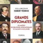 VéDRINE Huberts (sous la direction de), ‘Grands Diplomates – Les maîtres des relations internationales de Mazarin à nos jours’.
