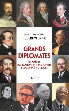 VéDRINE Huberts (sous la direction de), ‘Grands Diplomates – Les maîtres des relations internationales de Mazarin à nos jours’.